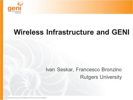 Sponsored by the National Science Foundation Wireless Infrastructure and GENI Ivan Seskar, Francesco Bronzino Rutgers University.