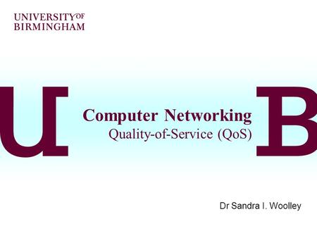 Computer Networking Quality-of-Service (QoS) Dr Sandra I. Woolley.