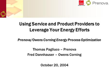 Using Service and Product Providers to Leverage Your Energy Efforts Prenova/Owens Corning Energy Process Optimization Thomas Pagliuco – Prenova Fred Dannhauser.