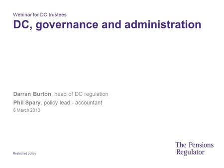 Restricted policy Webinar for DC trustees DC, governance and administration Darran Burton, head of DC regulation Phil Spary, policy lead - accountant 6.