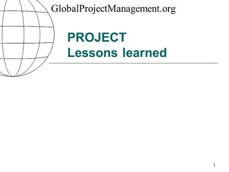 GlobalProjectManagement.org 1 PROJECT Lessons learned.