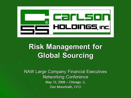 Risk Management for Global Sourcing NAW Large Company Financial Executives Networking Conference May 13, 2008 – Chicago, IL Don Munchrath, CFO.