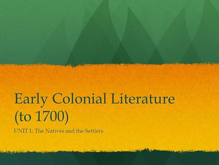 Early Colonial Literature (to 1700) UNIT 1: The Natives and the Settlers.