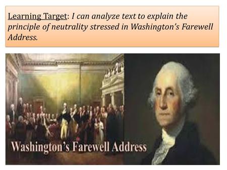 Learning Target: I can analyze text to explain the principle of neutrality stressed in Washington’s Farewell Address.