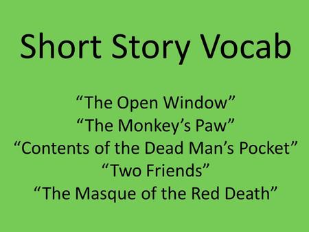 Short Story Vocab “The Open Window” “The Monkey’s Paw” “Contents of the Dead Man’s Pocket” “Two Friends” “The Masque of the Red Death”