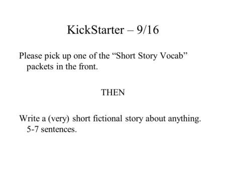 KickStarter – 9/16 Please pick up one of the “Short Story Vocab” packets in the front. THEN Write a (very) short fictional story about anything. 5-7 sentences.