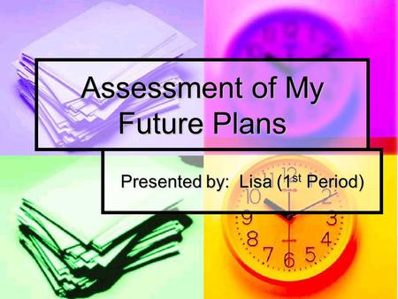 Assessment of My Future Plans Presented by: Lisa (1 st Period)