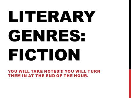 LITERARY GENRES: FICTION YOU WILL TAKE NOTES!!! YOU WILL TURN THEM IN AT THE END OF THE HOUR.