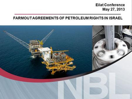 Eilat Conference May 27, 2013 FARMOUT AGREEMENTS OF PETROLEUM RIGHTS IN ISRAEL.