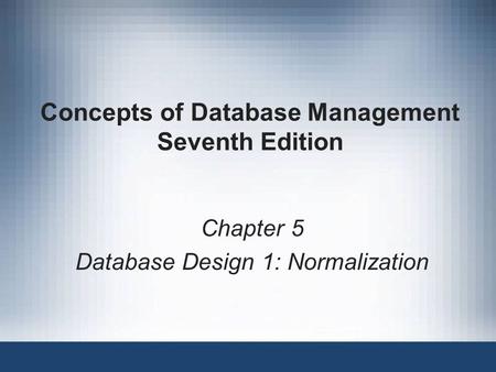 Concepts of Database Management Seventh Edition Chapter 5 Database Design 1: Normalization.