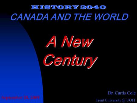 HISTORY 3040 CANADA AND THE WORLD Dr. Curtis Cole Trent UOIT A New Century September 28, 2009.