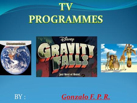 ` BY : Gonzalo F. P. R. SERIES This kind of programmes have episodes and can be seen on TV every day. They’re like short movies and they take around.