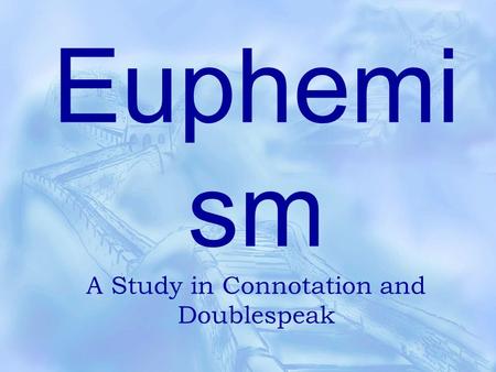 Euphemi sm A Study in Connotation and Doublespeak.
