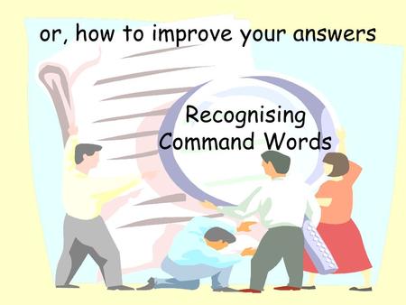 or, how to improve your answers Recognising Command Words.