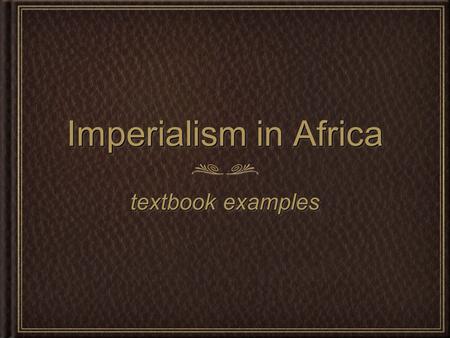 Imperialism in Africa textbook examples. Background Information Great Britain, France and Germany seized control of regions in a race to secure resources.