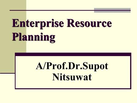 Enterprise Resource Planning A/Prof.Dr.Supot Nitsuwat.
