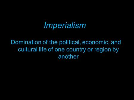Imperialism Domination of the political, economic, and cultural life of one country or region by another.