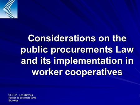 CECOP Les Marchés Publics 16 decembre 2008 Bruxelles Considerations on the public procurements Law and its implementation in worker cooperatives.