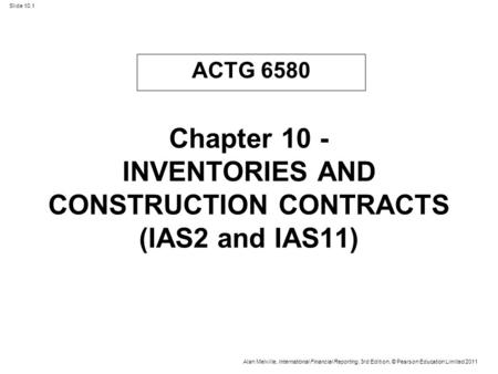 Slide 10.1 Alan Melville, International Financial Reporting, 3rd Edition, © Pearson Education Limited 2011 Chapter 10 - INVENTORIES AND CONSTRUCTION CONTRACTS.