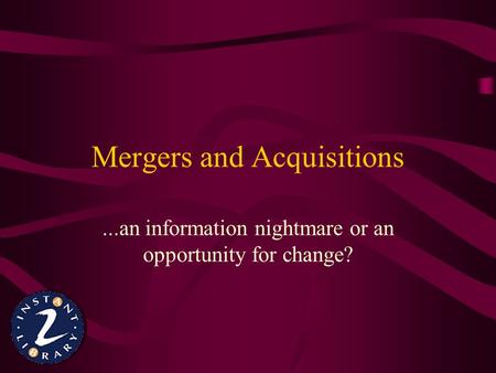 Mergers and Acquisitions...an information nightmare or an opportunity for change?