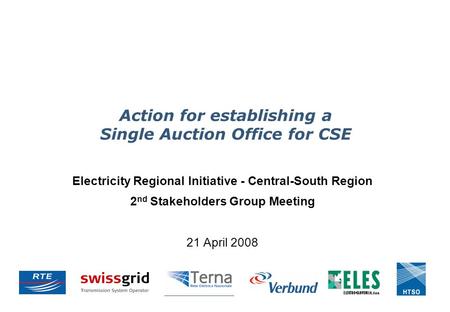 Action for establishing a Single Auction Office for CSE Electricity Regional Initiative - Central-South Region 2 nd Stakeholders Group Meeting 21 April.