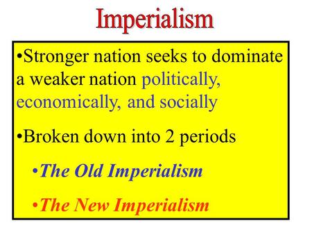 Stronger nation seeks to dominate a weaker nation politically, economically, and socially Broken down into 2 periods The Old Imperialism The New Imperialism.