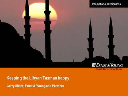 International Tax Services Keeping the Libyan Taxman happy Gerry Slater, Ernst & Young and Partners.