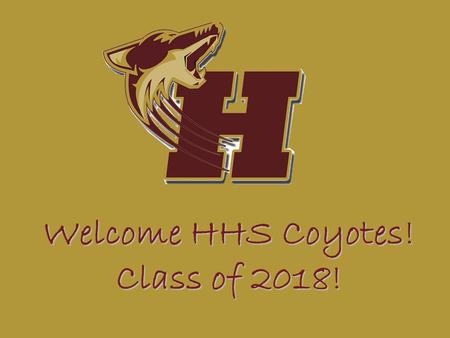 Welcome HHS Coyotes! Class of 2018!. Tonight’s Agenda Welcome to Heritage High School Topics School Communications Transitioning to a New High School/9.
