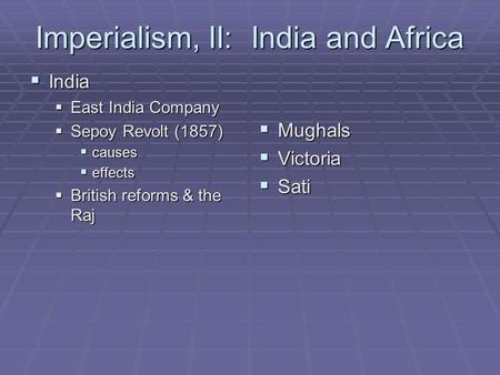 Imperialism, II: India and Africa  India  East India Company  Sepoy Revolt (1857)  causes  effects  British reforms & the Raj  Mughals  Victoria.