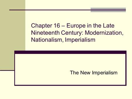 Chapter 16 – Europe in the Late Nineteenth Century: Modernization, Nationalism, Imperialism The New Imperialism.