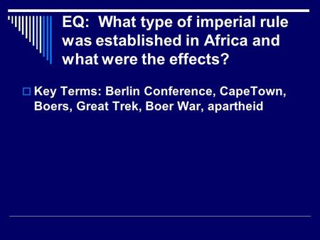 EQ: What type of imperial rule was established in Africa and what were the effects?  Key Terms: Berlin Conference, CapeTown, Boers, Great Trek, Boer War,