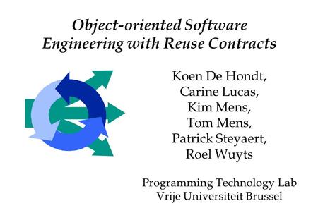 Object-oriented Software Engineering with Reuse Contracts Koen De Hondt, Carine Lucas, Kim Mens, Tom Mens, Patrick Steyaert, Roel Wuyts Programming Technology.