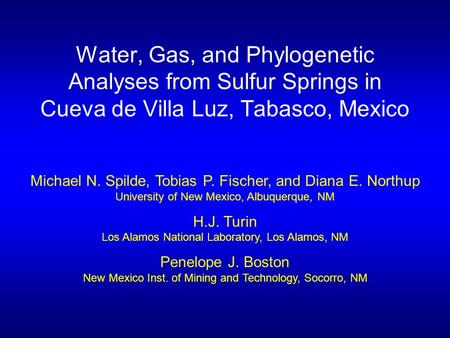 Water, Gas, and Phylogenetic Analyses from Sulfur Springs in Cueva de Villa Luz, Tabasco, Mexico Michael N. Spilde, Tobias P. Fischer, and Diana E. Northup.