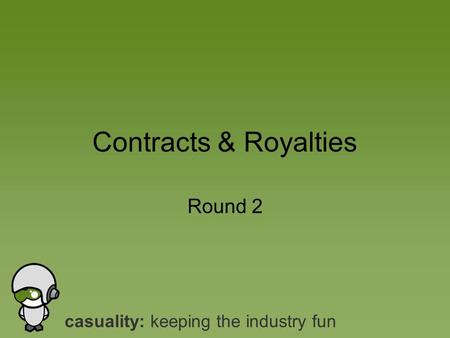 Casuality: keeping the industry fun Round 2 Contracts & Royalties.