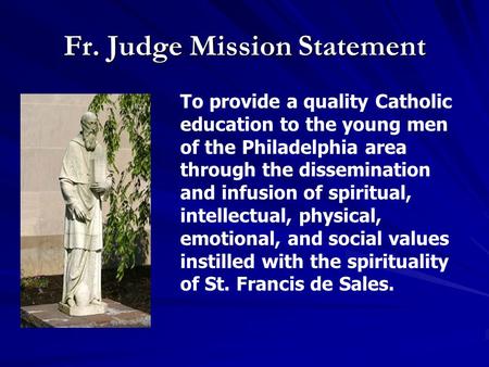 Fr. Judge Mission Statement To provide a quality Catholic education to the young men of the Philadelphia area through the dissemination and infusion of.