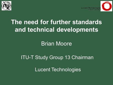 The need for further standards and technical developments Brian Moore ITU-T Study Group 13 Chairman Lucent Technologies.