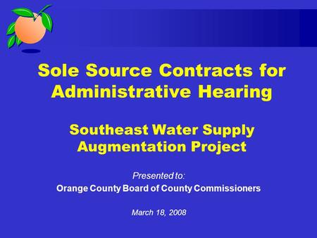 Sole Source Contracts for Administrative Hearing Southeast Water Supply Augmentation Project Presented to: Orange County Board of County Commissioners.