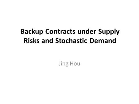 Backup Contracts under Supply Risks and Stochastic Demand Jing Hou.