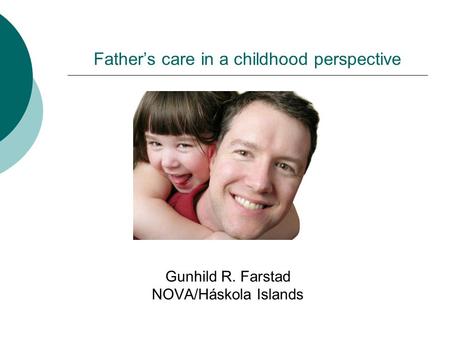 Father’s care in a childhood perspective Gunhild R. Farstad NOVA/Háskola Islands.