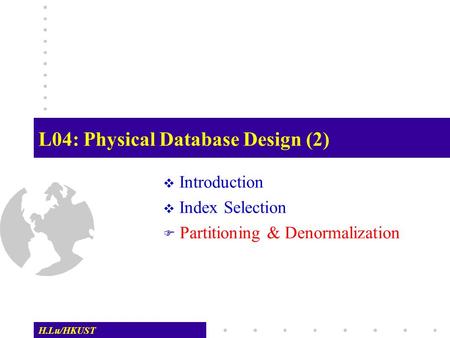 H.Lu/HKUST L04: Physical Database Design (2)  Introduction  Index Selection  Partitioning & Denormalization.
