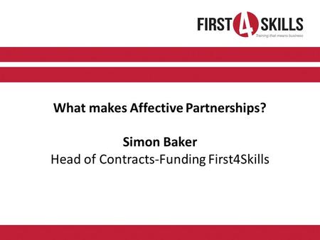 What makes Affective Partnerships? Simon Baker Head of Contracts-Funding First4Skills.