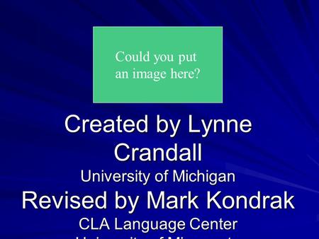 Created by Lynne Crandall University of Michigan Revised by Mark Kondrak CLA Language Center University of Minnesota Could you put an image here?
