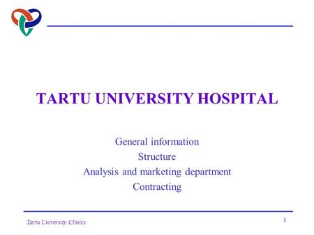 Tartu University Clinics 1 TARTU UNIVERSITY HOSPITAL General information Structure Analysis and marketing department Contracting.