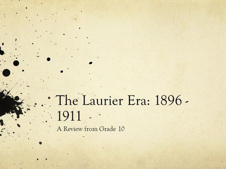 The Laurier Era: 1896 - 1911 A Review from Grade 10.