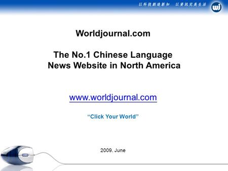 Worldjournal.com The No.1 Chinese Language News Website in North America www.worldjournal.com www.worldjournal.com “Click Your World” 2009. June.