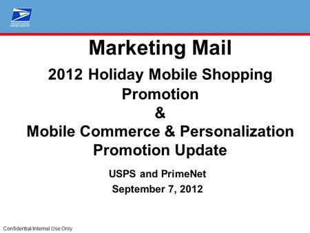 Confidential/Internal Use Only Marketing Mail 2012 Holiday Mobile Shopping Promotion & Mobile Commerce & Personalization Promotion Update USPS and PrimeNet.