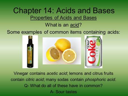 Chapter 14: Acids and Bases Properties of Acids and Bases What is an acid? Some examples of common items containing acids: Vinegar contains acetic acid;
