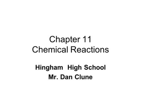 Chapter 11 Chemical Reactions Hingham High School Mr. Dan Clune.