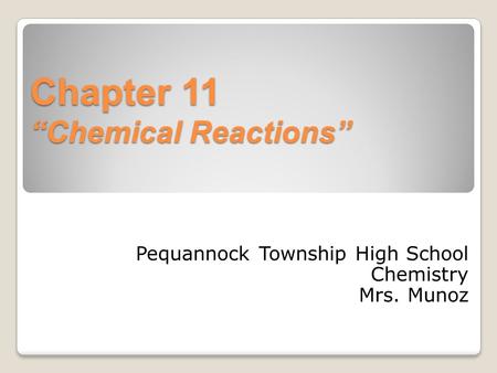 Chapter 11 “Chemical Reactions” Pequannock Township High School Chemistry Mrs. Munoz.