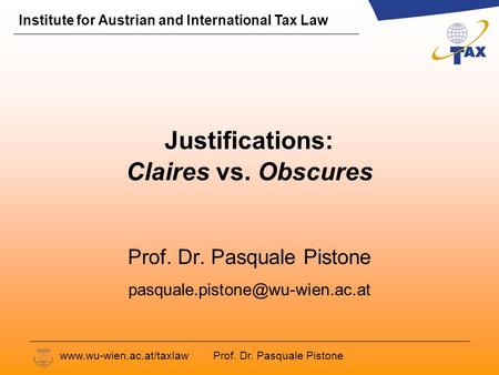 Prof. Dr. Pasquale Pistone Institute for Austrian and International Tax Law www.wu-wien.ac.at/taxlaw Justifications: Claires vs. Obscures Prof. Dr. Pasquale.